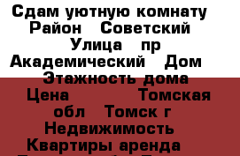 Сдам уютную комнату › Район ­ Советский › Улица ­ пр.Академический › Дом ­ 5/1 › Этажность дома ­ 9 › Цена ­ 7 000 - Томская обл., Томск г. Недвижимость » Квартиры аренда   . Томская обл.,Томск г.